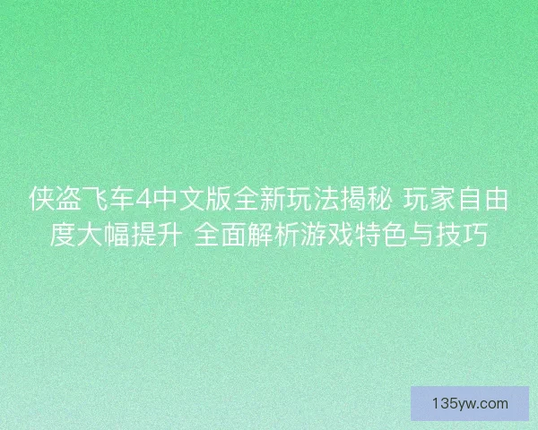侠盗飞车4中文版全新玩法揭秘 玩家自由度大幅提升 全面解析游戏特色与技巧 侠盗飞车4中文版全新玩法揭秘 玩家自由度大幅提升 全面解析游戏特色与技巧