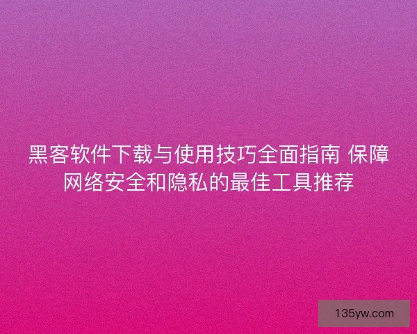 黑客软件下载与使用技巧全面指南 保障网络安全和隐私的最佳工具推荐
