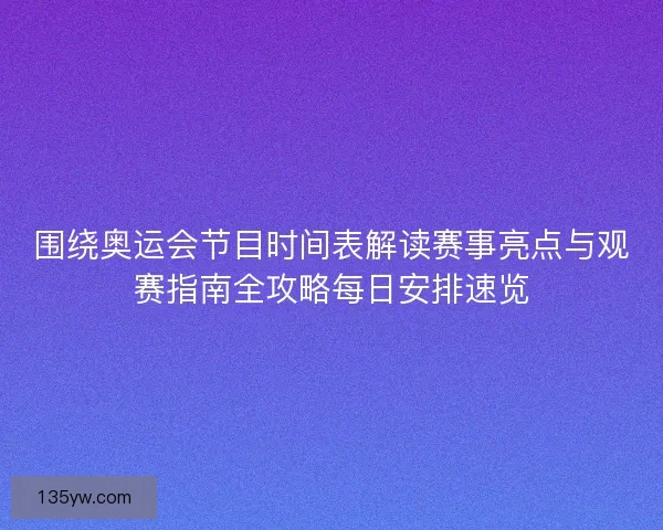 围绕奥运会节目时间表解读赛事亮点与观赛指南全攻略每日安排速览
