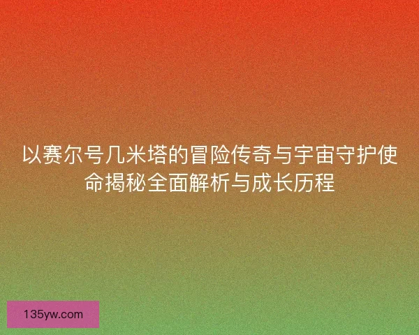 以赛尔号几米塔的冒险传奇与宇宙守护使命揭秘全面解析与成长历程 以赛尔号几米塔的冒险传奇与宇宙守护使命揭秘全面解析与成长历程