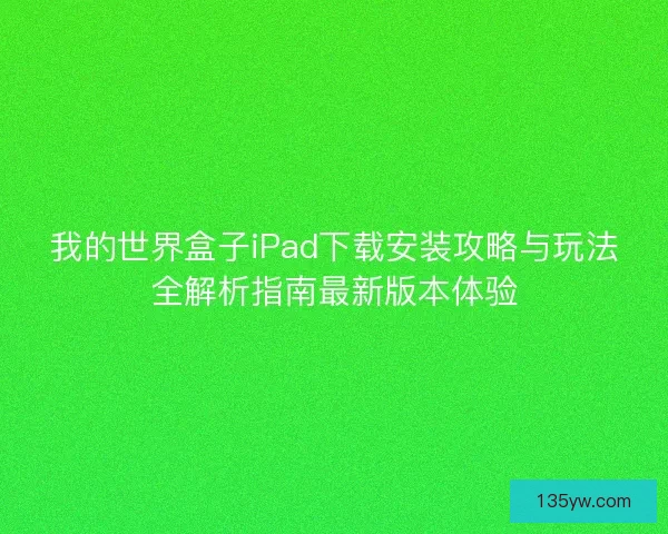 我的世界盒子iPad下载安装攻略与玩法全解析指南最新版本体验