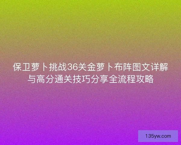 保卫萝卜挑战36关金萝卜布阵图文详解与高分通关技巧分享全流程攻略