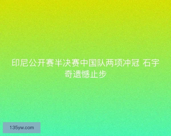 印尼公开赛半决赛中国队两项冲冠 石宇奇遗憾止步